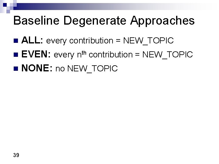 Baseline Degenerate Approaches ALL: every contribution = NEW_TOPIC n EVEN: every nth contribution =