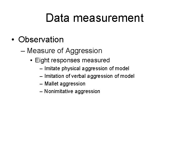 Data measurement • Observation – Measure of Aggression • Eight responses measured – –