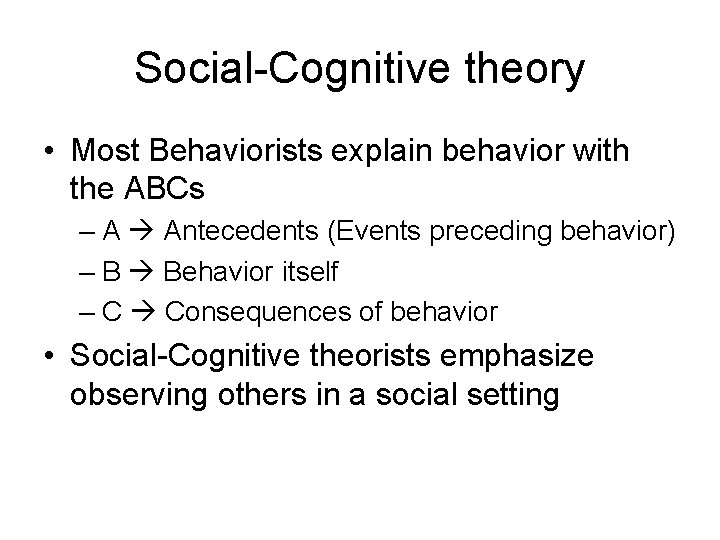 Social-Cognitive theory • Most Behaviorists explain behavior with the ABCs – A Antecedents (Events