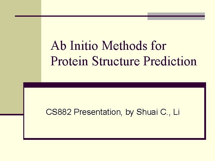 Ab Initio Methods for Protein Structure Prediction CS 882 Presentation, by Shuai C. ,