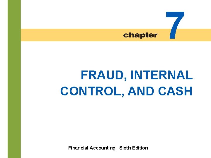 7 FRAUD, INTERNAL CONTROL, AND CASH 7 -2 Financial Accounting, Sixth Edition 