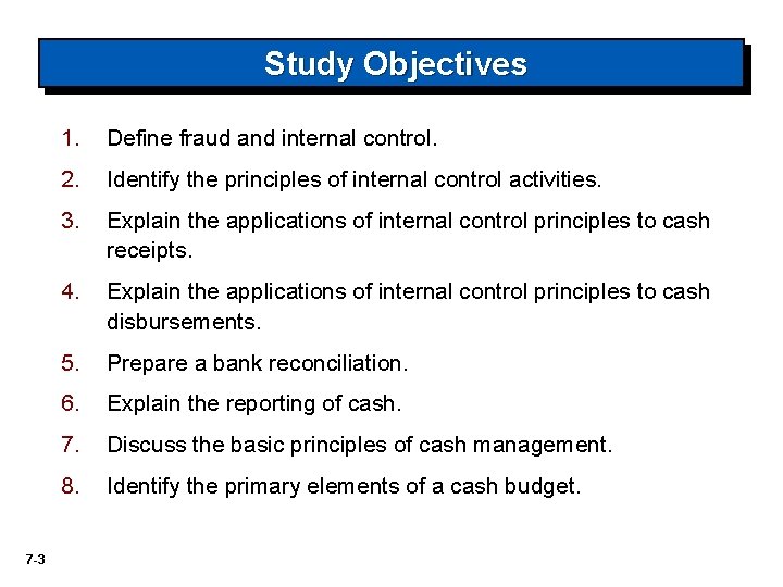 Study Objectives 7 -3 1. Define fraud and internal control. 2. Identify the principles