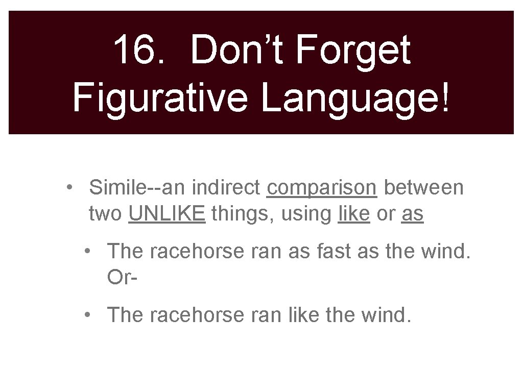16. Don’t Forget Figurative Language! • Simile--an indirect comparison between two UNLIKE things, using