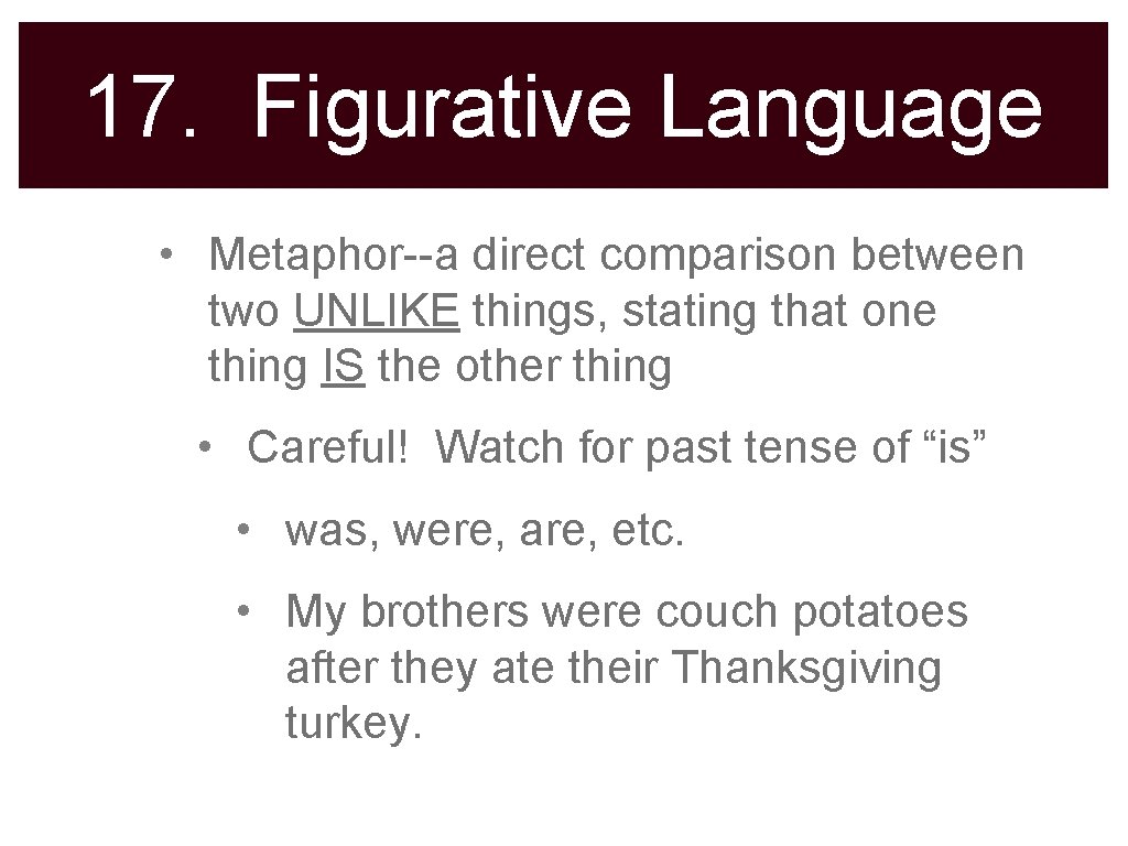 17. Figurative Language • Metaphor--a direct comparison between two UNLIKE things, stating that one