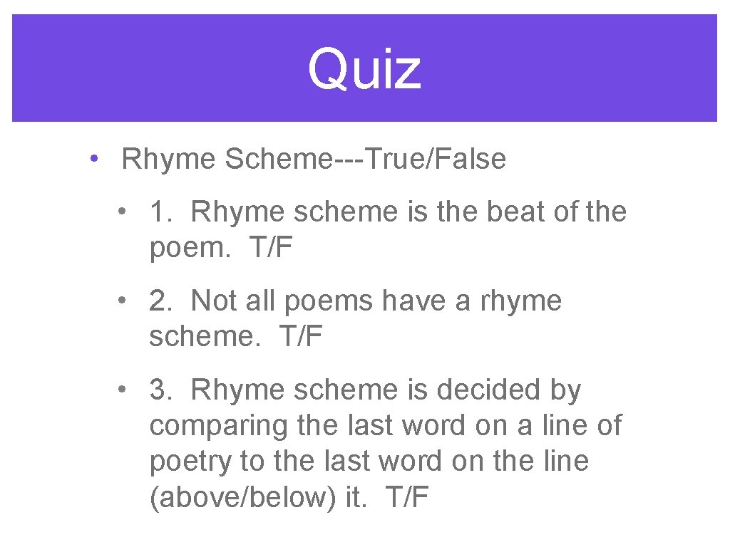 Quiz • Rhyme Scheme---True/False • 1. Rhyme scheme is the beat of the poem.