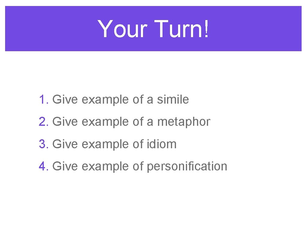 Your Turn! 1. Give example of a simile 2. Give example of a metaphor