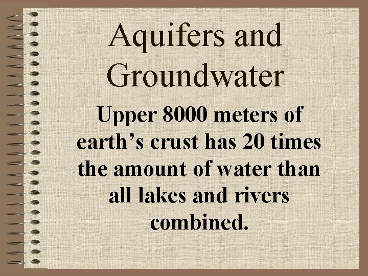 Aquifers and Groundwater Upper 8000 meters of earth’s crust has 20 times the amount