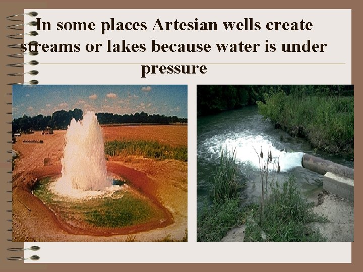 In some places Artesian wells create streams or lakes because water is under pressure