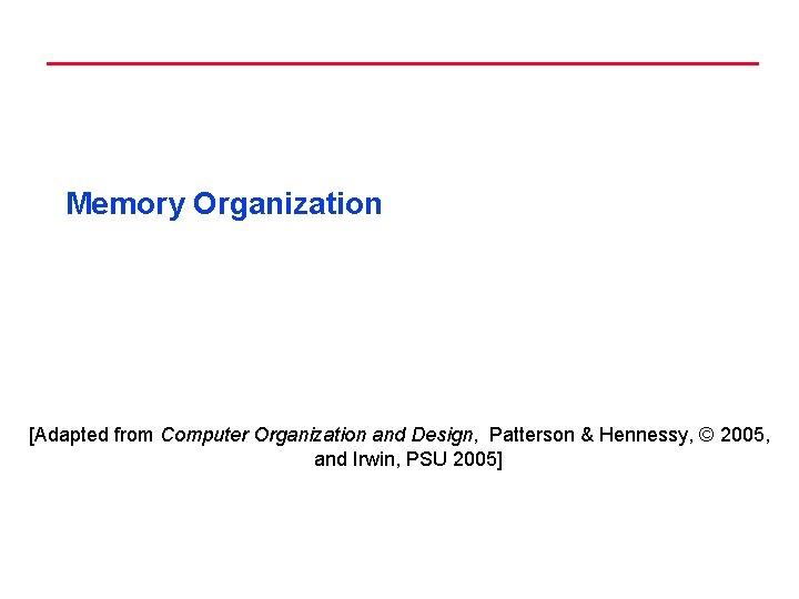 Memory Organization [Adapted from Computer Organization and Design, Patterson & Hennessy, © 2005, and