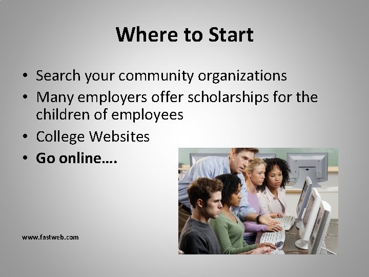 Where to Start • Search your community organizations • Many employers offer scholarships for Where to Start • Search your community organizations • Many employers offer scholarships for