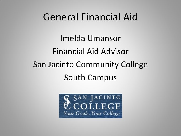 General Financial Aid Imelda Umansor Financial Aid Advisor San Jacinto Community College South Campus General Financial Aid Imelda Umansor Financial Aid Advisor San Jacinto Community College South Campus