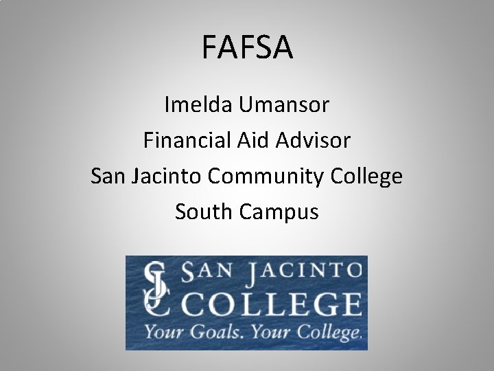 FAFSA Imelda Umansor Financial Aid Advisor San Jacinto Community College South Campus FAFSA Imelda Umansor Financial Aid Advisor San Jacinto Community College South Campus