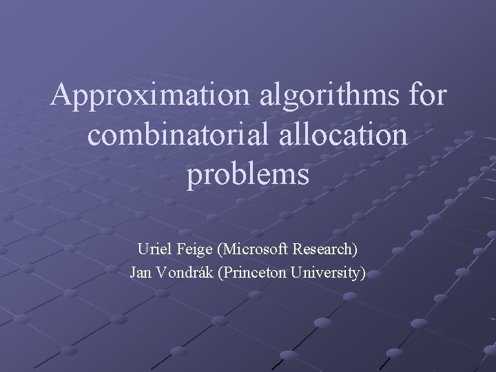 Approximation algorithms for combinatorial allocation problems Uriel Feige (Microsoft Research) Jan Vondrák (Princeton University)