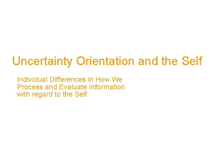 Uncertainty Orientation and the Self Individual Differences in How We Process and Evaluate Information