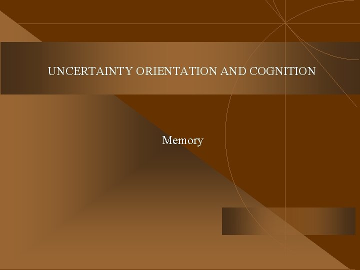 UNCERTAINTY ORIENTATION AND COGNITION Memory 