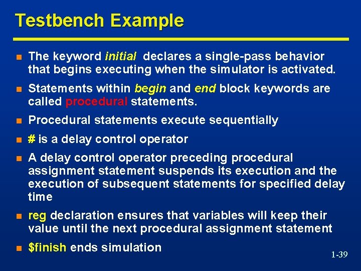 Testbench Example n The keyword initial declares a single-pass behavior that begins executing when