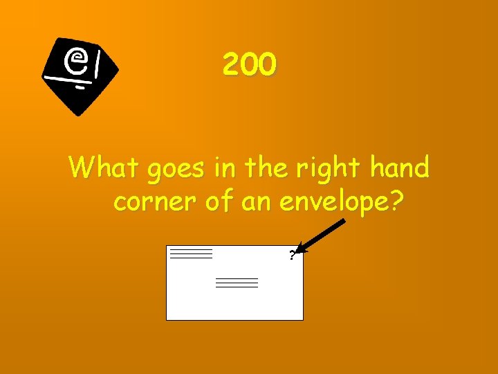 200 What goes in the right hand corner of an envelope? ? 