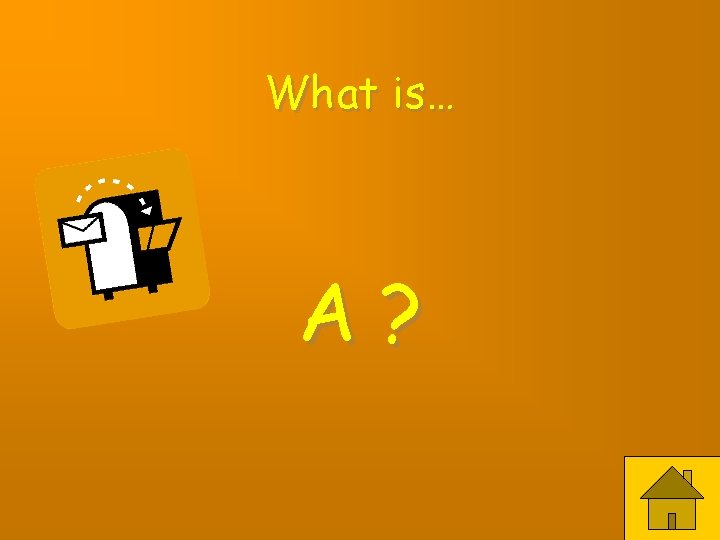 What is… A? 