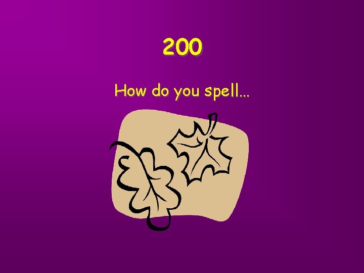 200 How do you spell… 