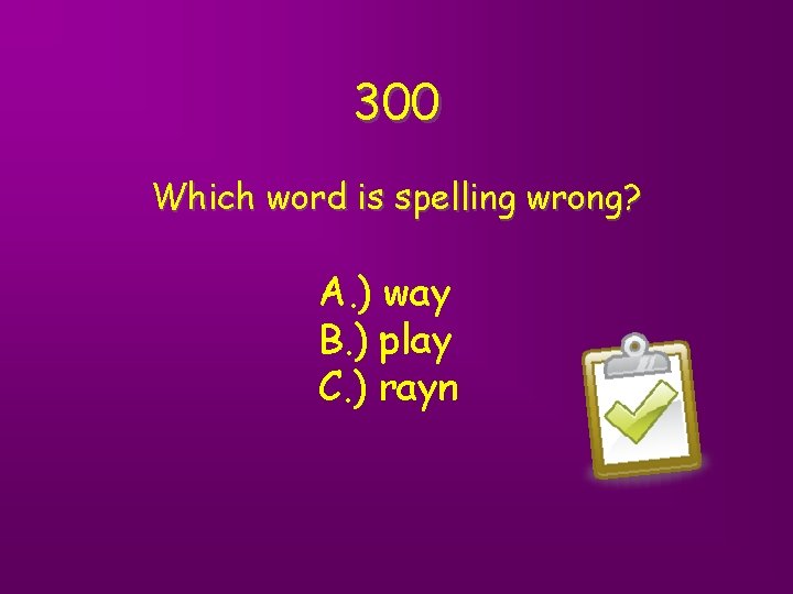 300 Which word is spelling wrong? A. ) way B. ) play C. )