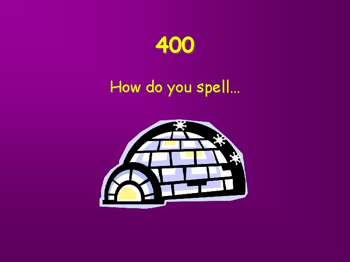 400 How do you spell… 