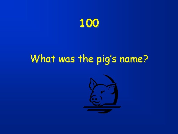 100 What was the pig’s name? 