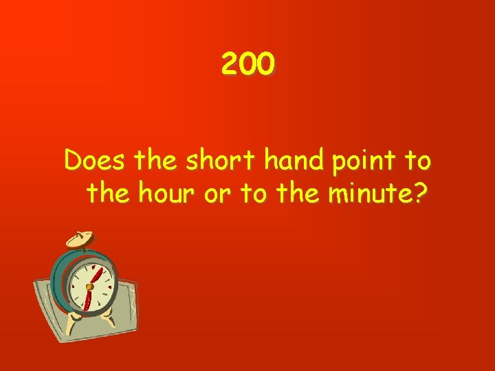 200 Does the short hand point to the hour or to the minute? 