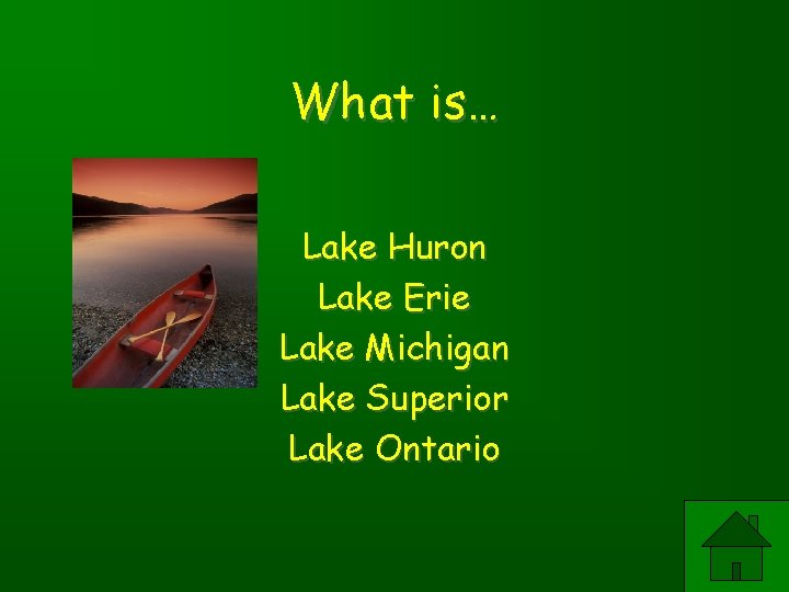 What is… Lake Huron Lake Erie Lake Michigan Lake Superior Lake Ontario 