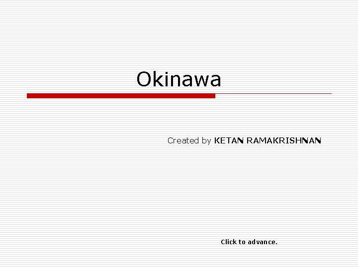 Okinawa Created by KETAN RAMAKRISHNAN Click to advance. 