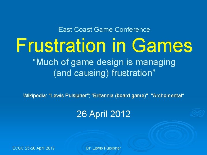 East Coast Game Conference Frustration in Games “Much of game design is managing (and