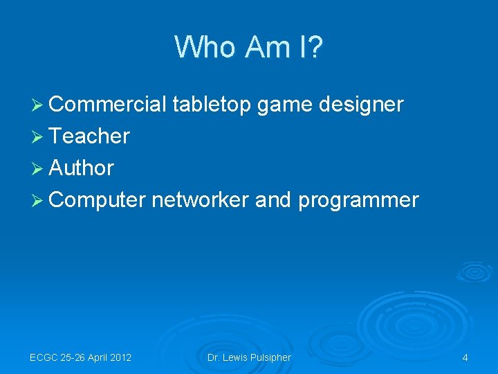 Who Am I? Ø Commercial tabletop game designer Ø Teacher Ø Author Ø Computer