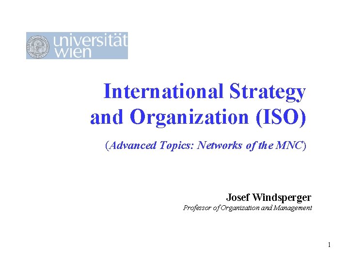 International Strategy and Organization (ISO) (Advanced Topics: Networks of the MNC) Josef Windsperger Professor