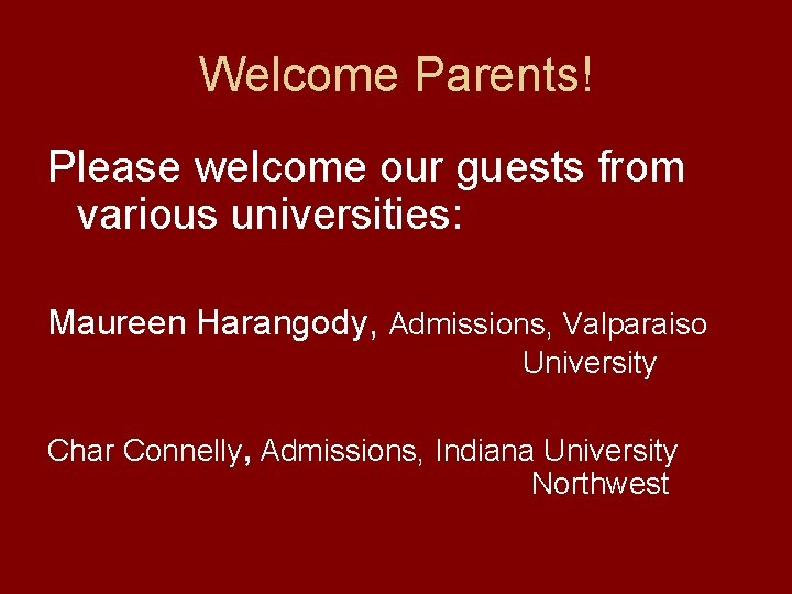 Welcome Parents! Please welcome our guests from various universities: Maureen Harangody, Admissions, Valparaiso University