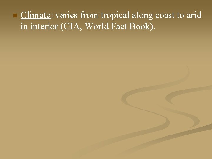 n Climate: varies from tropical along coast to arid in interior (CIA, World Fact