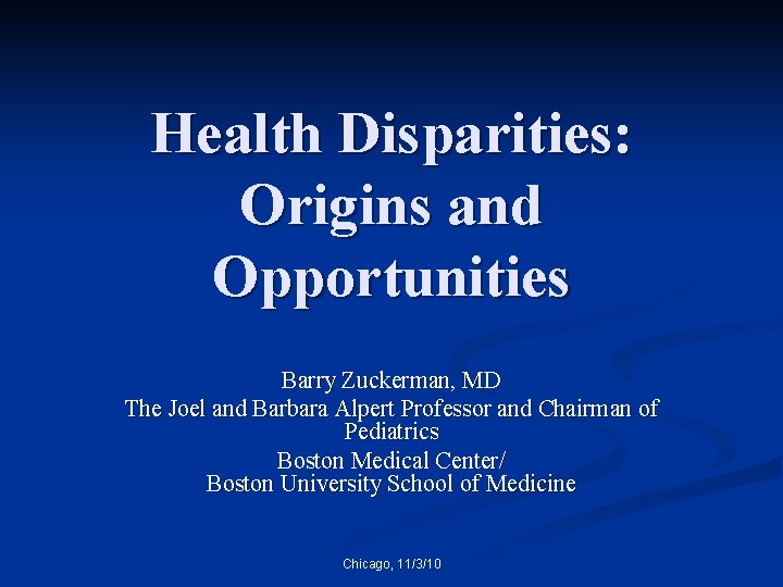 Health Disparities: Origins and Opportunities Barry Zuckerman, MD The Joel and Barbara Alpert Professor