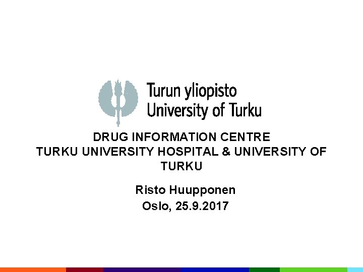 DRUG INFORMATION CENTRE TURKU UNIVERSITY HOSPITAL & UNIVERSITY OF TURKU Risto Huupponen Oslo, 25.