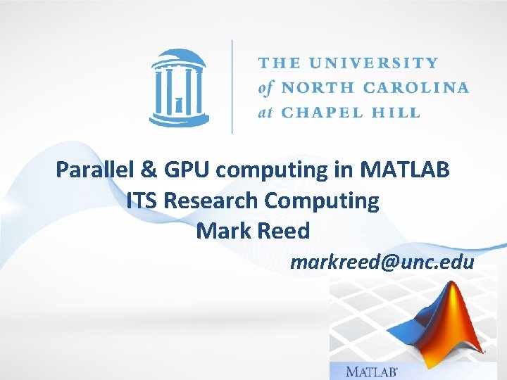 Parallel & GPU computing in MATLAB ITS Research Computing Mark Reed markreed@unc. edu 