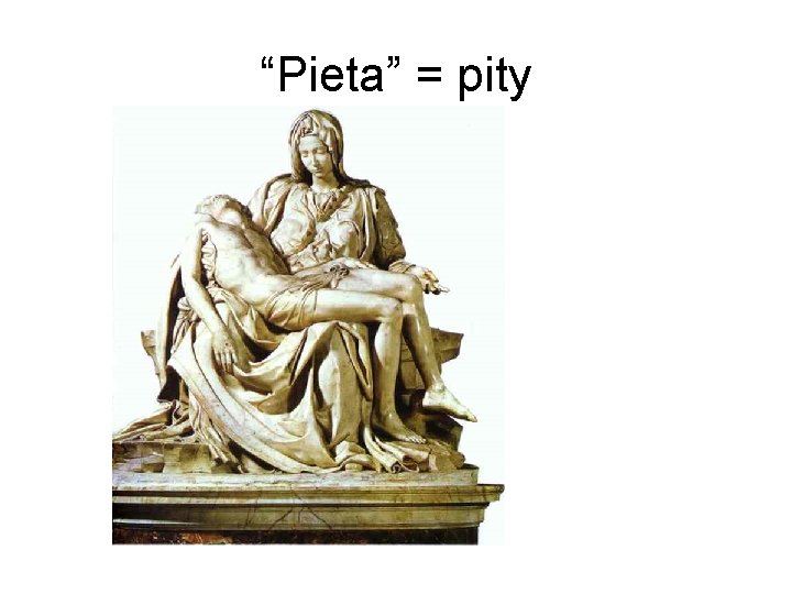 “Pieta” = pity 