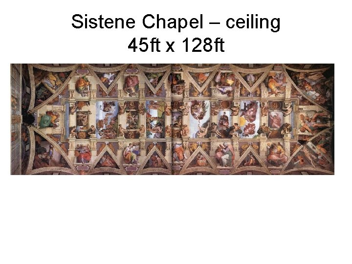 Sistene Chapel – ceiling 45 ft x 128 ft 