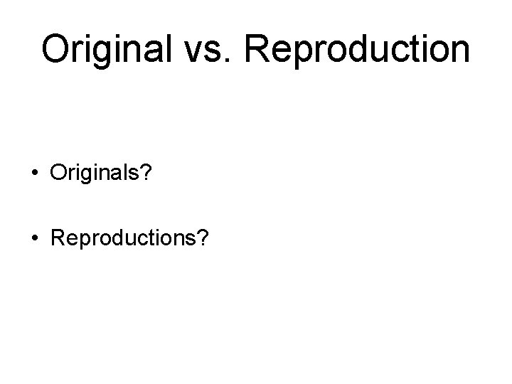 Original vs. Reproduction • Originals? • Reproductions? 