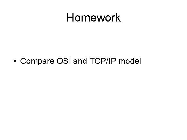 Homework • Compare OSI and TCP/IP model 