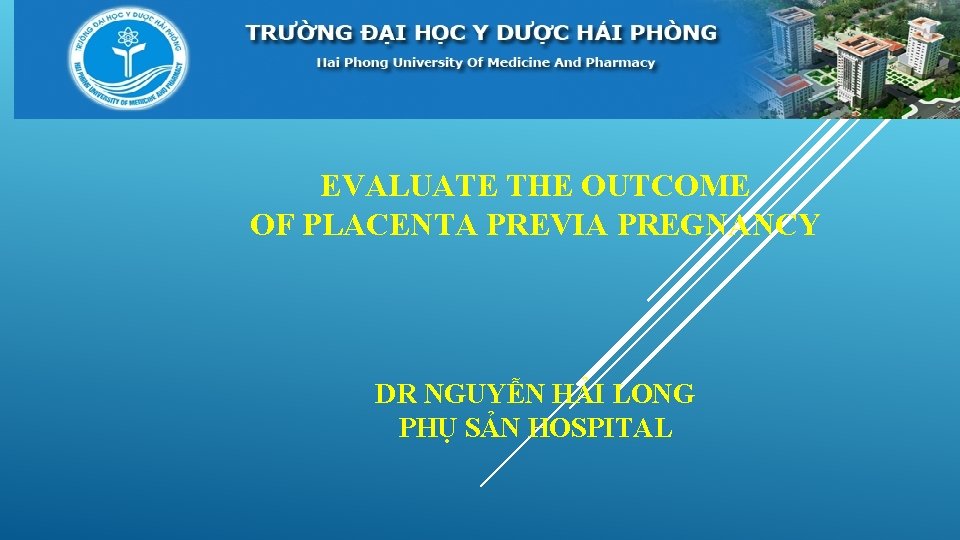 EVALUATE THE OUTCOME OF PLACENTA PREVIA PREGNANCY DR NGUYỄN HẢI LONG PHỤ SẢN HOSPITAL