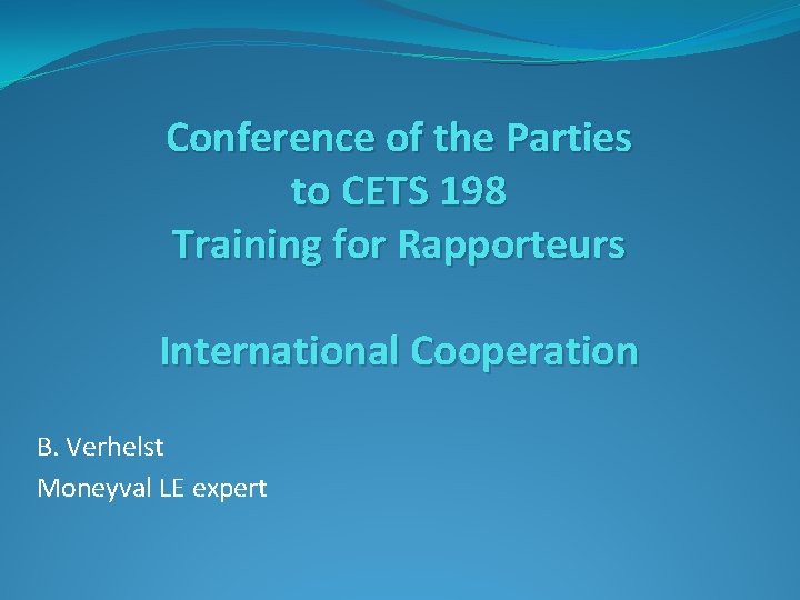 Conference of the Parties to CETS 198 Training for Rapporteurs International Cooperation B. Verhelst Conference of the Parties to CETS 198 Training for Rapporteurs International Cooperation B. Verhelst