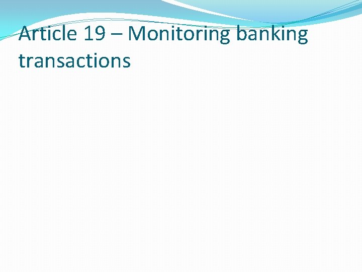 Article 19 – Monitoring banking transactions Article 19 – Monitoring banking transactions