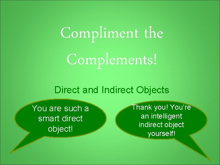 Compliment the Complements! Direct and Indirect Objects You are such a smart direct object!