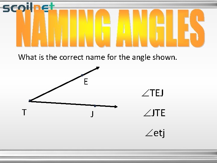 What is the correct name for the angle shown. E T TEJ J JTE