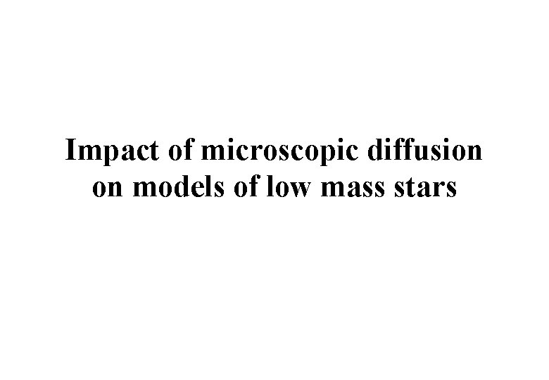 Impact of microscopic diffusion on models of low mass stars Impact of microscopic diffusion on models of low mass stars