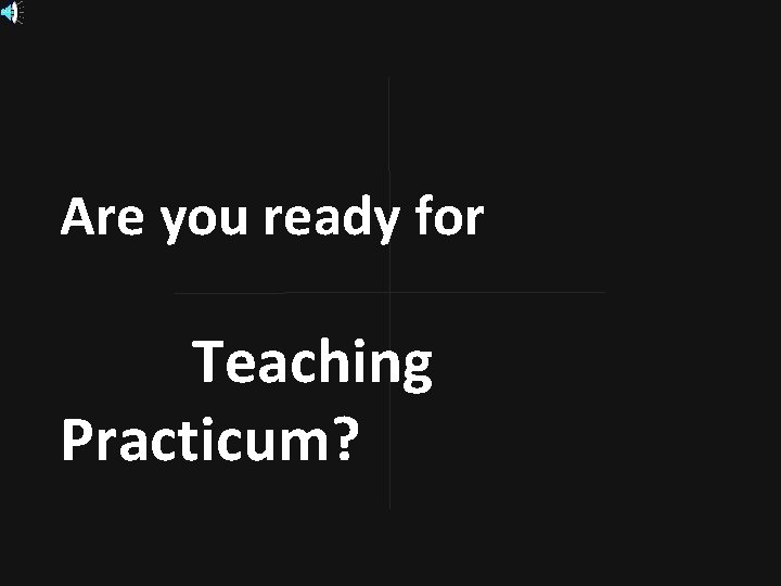 Are you ready for Teaching Practicum? Are you ready for Teaching Practicum?