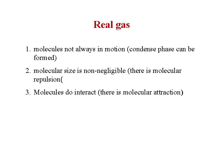 Real gas 1. molecules not always in motion (condense phase can be formed) 2.