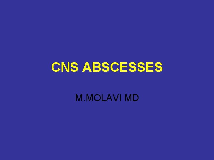 CNS ABSCESSES M. MOLAVI MD 